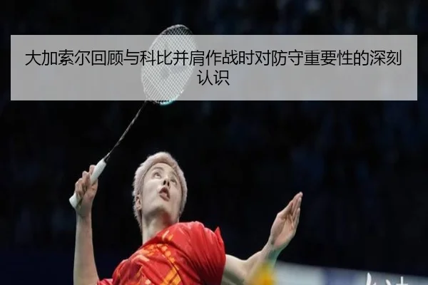 大加索尔回顾与科比并肩作战时对防守重要性的深刻认识